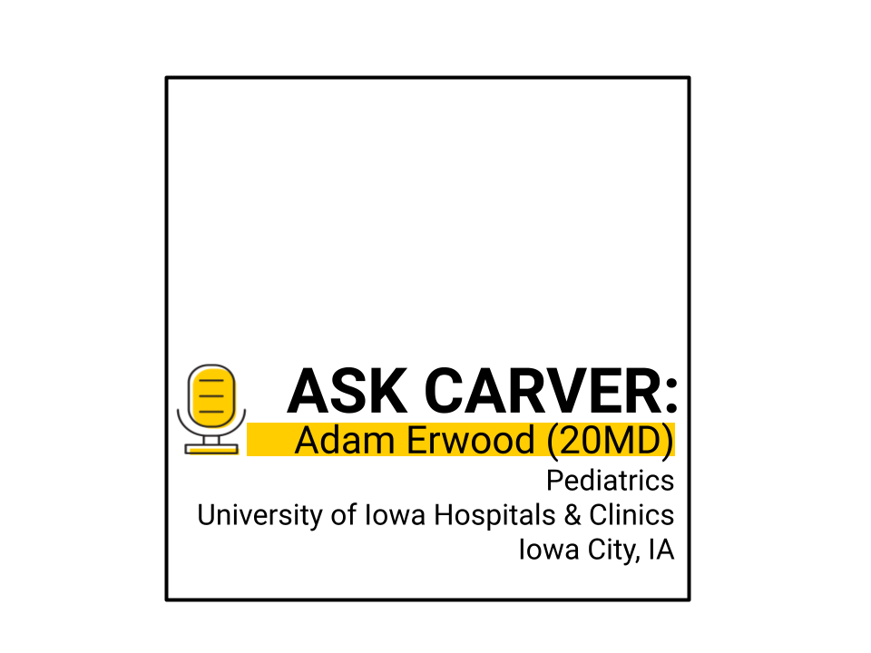 Ask Carver: Adam Erwood (20MD) Pediatrics University of Iowa Hospitals and Clinics Iowa City, IA